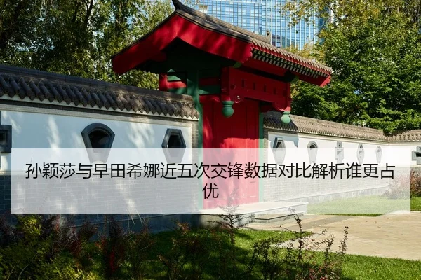 孙颖莎与早田希娜近五次交锋数据对比解析谁更占优